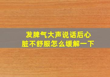 发脾气大声说话后心脏不舒服怎么缓解一下