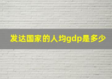 发达国家的人均gdp是多少