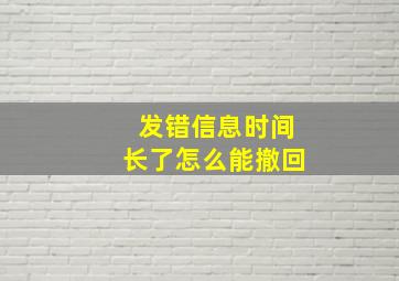 发错信息时间长了怎么能撤回