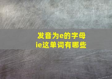 发音为e的字母ie这单词有哪些