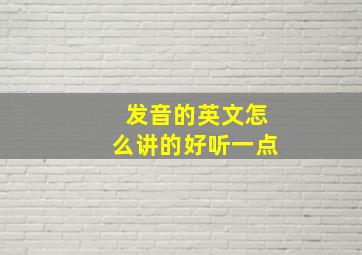 发音的英文怎么讲的好听一点