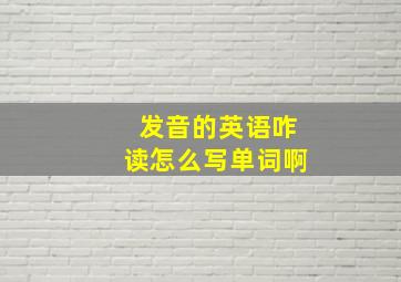 发音的英语咋读怎么写单词啊