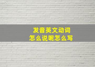 发音英文动词怎么说呢怎么写