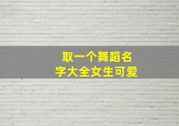 取一个舞蹈名字大全女生可爱