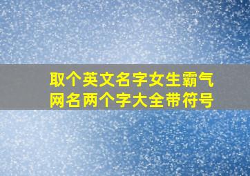 取个英文名字女生霸气网名两个字大全带符号