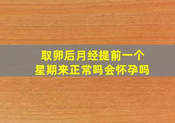 取卵后月经提前一个星期来正常吗会怀孕吗