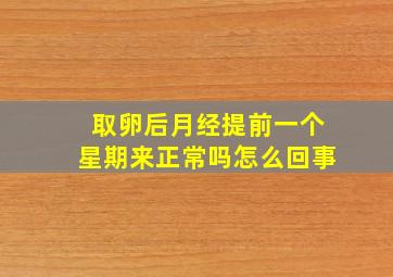 取卵后月经提前一个星期来正常吗怎么回事