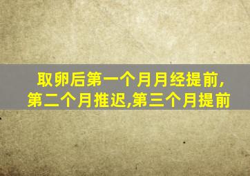 取卵后第一个月月经提前,第二个月推迟,第三个月提前