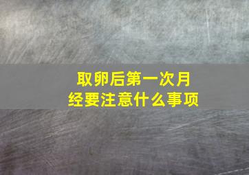 取卵后第一次月经要注意什么事项