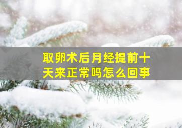 取卵术后月经提前十天来正常吗怎么回事