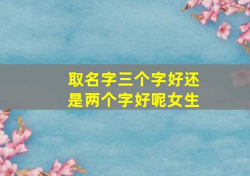 取名字三个字好还是两个字好呢女生