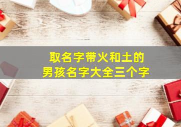 取名字带火和土的男孩名字大全三个字