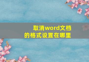 取消word文档的格式设置在哪里