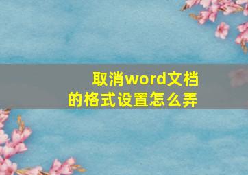 取消word文档的格式设置怎么弄