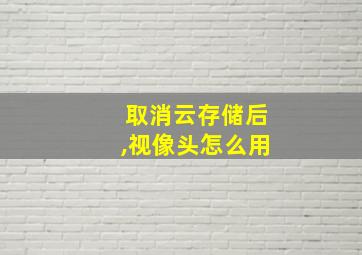 取消云存储后,视像头怎么用