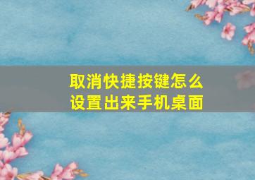 取消快捷按键怎么设置出来手机桌面