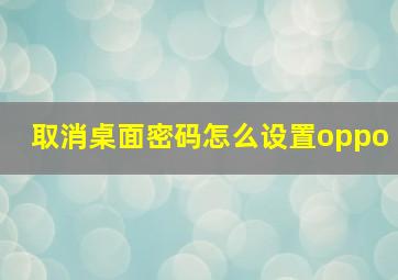 取消桌面密码怎么设置oppo