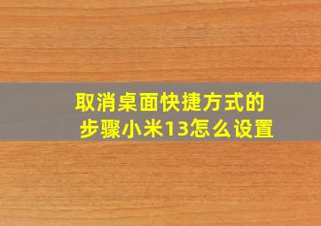 取消桌面快捷方式的步骤小米13怎么设置