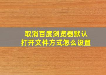 取消百度浏览器默认打开文件方式怎么设置