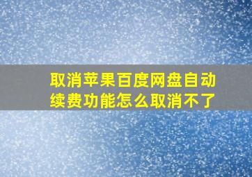 取消苹果百度网盘自动续费功能怎么取消不了