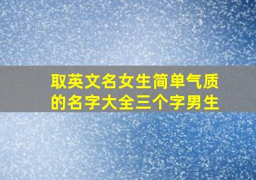 取英文名女生简单气质的名字大全三个字男生