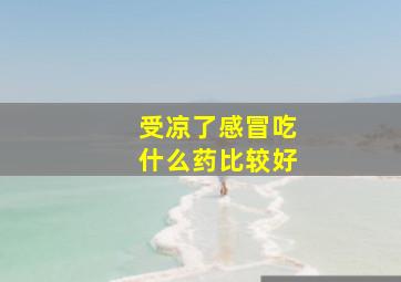 受凉了感冒吃什么药比较好