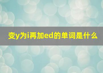 变y为i再加ed的单词是什么