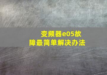 变频器e05故障最简单解决办法