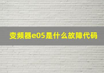 变频器e05是什么故障代码