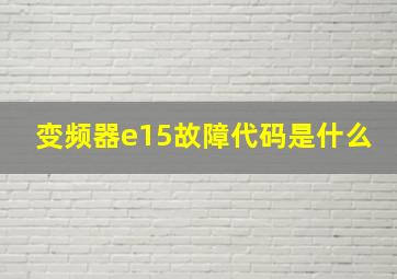 变频器e15故障代码是什么