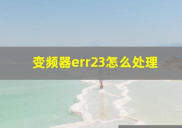 变频器err23怎么处理