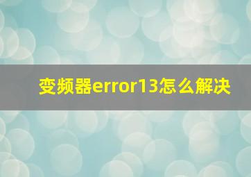 变频器error13怎么解决