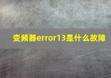 变频器error13是什么故障