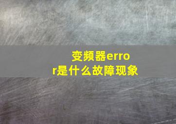 变频器error是什么故障现象