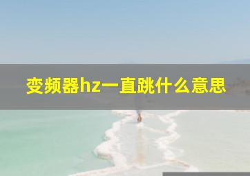 变频器hz一直跳什么意思