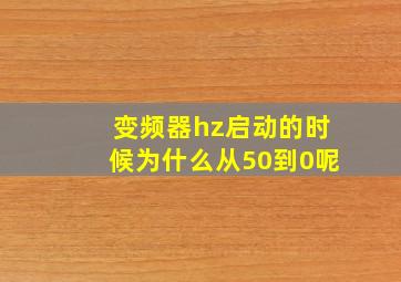 变频器hz启动的时候为什么从50到0呢