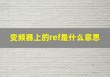 变频器上的ref是什么意思