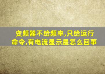 变频器不给频率,只给运行命令,有电流显示是怎么回事