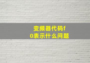 变频器代码f0表示什么问题