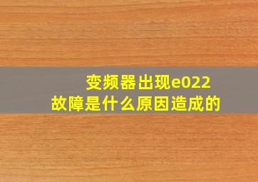 变频器出现e022故障是什么原因造成的