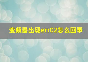 变频器出现err02怎么回事