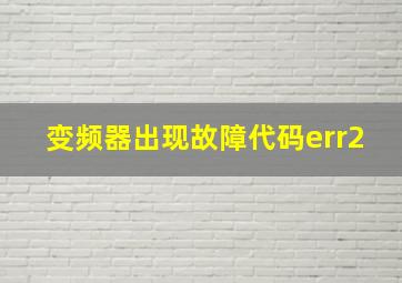 变频器出现故障代码err2