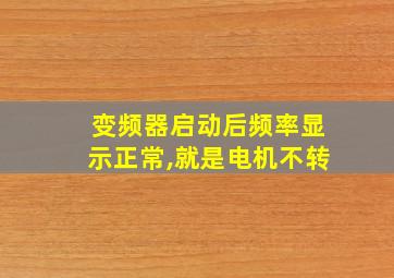 变频器启动后频率显示正常,就是电机不转