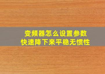 变频器怎么设置参数快速降下来平稳无惯性