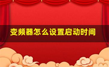 变频器怎么设置启动时间