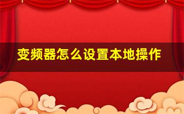 变频器怎么设置本地操作