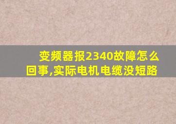 变频器报2340故障怎么回事,实际电机电缆没短路