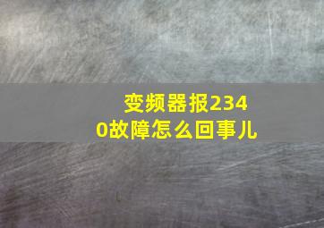 变频器报2340故障怎么回事儿