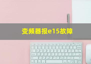 变频器报e15故障