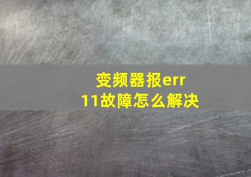 变频器报err11故障怎么解决